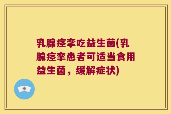 乳腺痉挛吃益生菌(乳腺痉挛患者可适当食用益生菌,缓解症状) 乳腺痉挛吃益生菌(乳腺痉挛患者可适当食用益生菌,缓解症状)