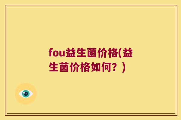 fou益生菌价格(益生菌价格如何？)