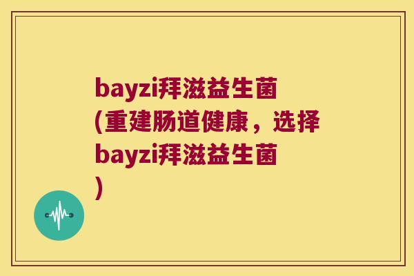 bayzi拜滋益生菌(重建肠道健康，选择bayzi拜滋益生菌)