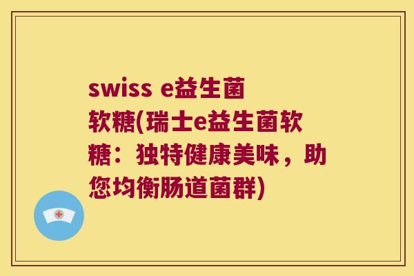 swiss e益生菌软糖(瑞士e益生菌软糖：独特健康美味，助您均衡肠道菌群)