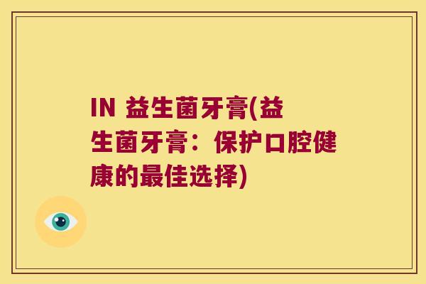 IN 益生菌牙膏(益生菌牙膏：保护口腔健康的最佳选择)