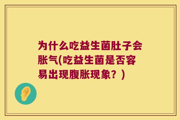为什么吃益生菌肚子会(吃益生菌是否容易出现现象？)