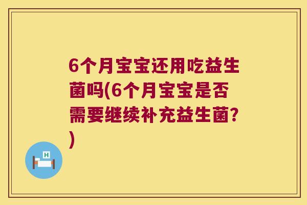 6个月宝宝还用吃益生菌吗(6个月宝宝是否需要继续补充益生菌？)