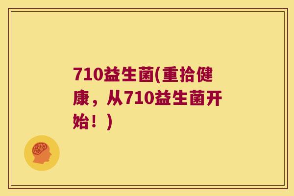 710益生菌(重拾健康，从710益生菌开始！)