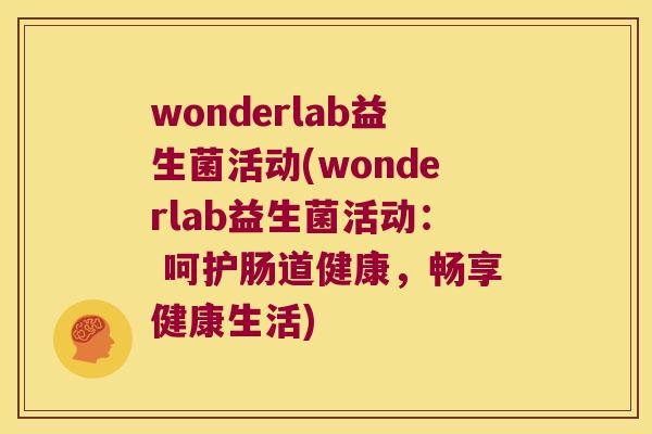 wonderlab益生菌活动(wonderlab益生菌活动： 呵护肠道健康，畅享健康生活)