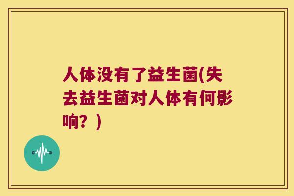 人体没有了益生菌(失去益生菌对人体有何影响？)