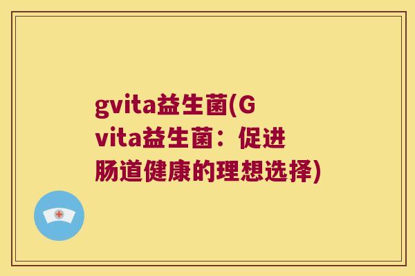 gvita益生菌(Gvita益生菌：促进肠道健康的理想选择)