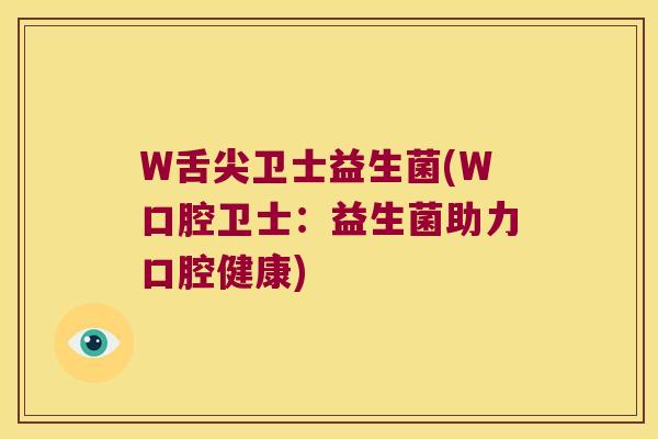 W舌尖卫士益生菌(W口腔卫士：益生菌助力口腔健康)