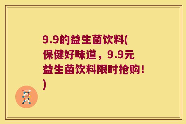 9.9的益生菌饮料(保健好味道，9.9元益生菌饮料限时抢购！)