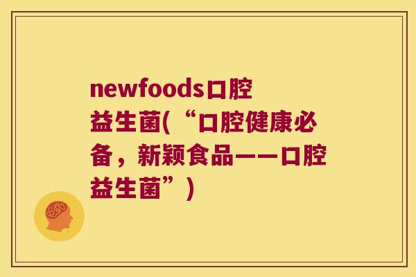 newfoods口腔益生菌(“口腔健康必备，新颖食品——口腔益生菌”)