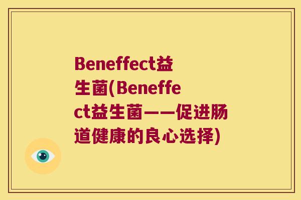 Beneffect益生菌(Beneffect益生菌——促进肠道健康的良心选择)
