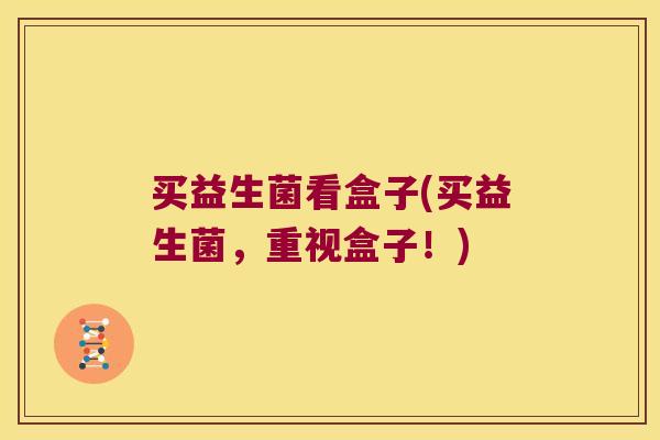 买益生菌看盒子(买益生菌，重视盒子！)