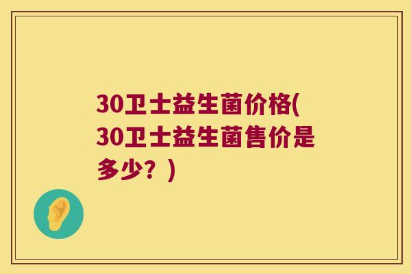 30卫士益生菌价格(30卫士益生菌售价是多少?) 30卫士益生菌价格(30卫士益生菌售价是多少?)