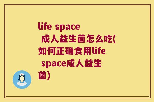 life space 成人益生菌怎么吃(如何正确食用life space成人益生菌)