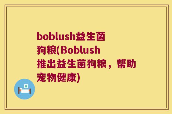 boblush益生菌狗粮(Boblush推出益生菌狗粮，帮助宠物健康)