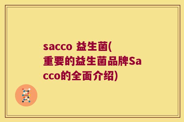 sacco 益生菌(重要的益生菌品牌Sacco的全面介绍)