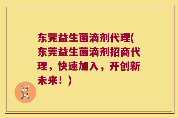 东莞益生菌滴剂代理(东莞益生菌滴剂招商代理，快速加入，开创新未来！)