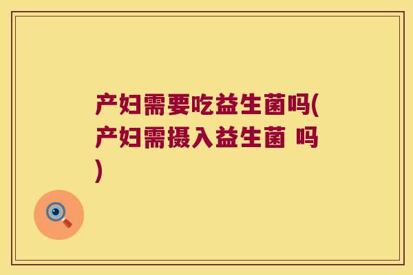 产妇需要吃益生菌吗(产妇需摄入益生菌 吗)
