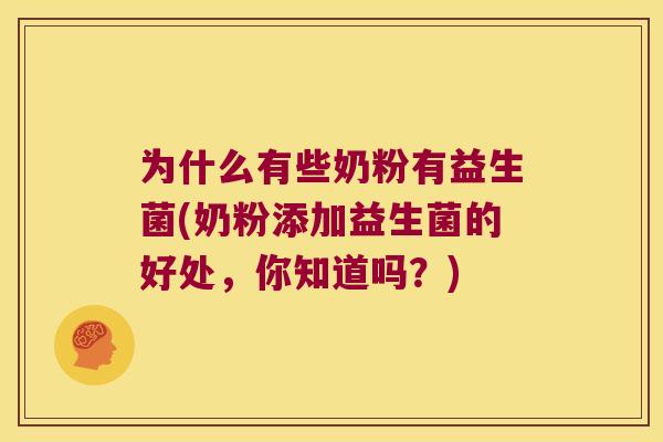 为什么有些奶粉有益生菌(奶粉添加益生菌的好处，你知道吗？)