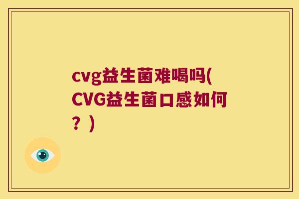 cvg益生菌难喝吗(CVG益生菌口感如何？)