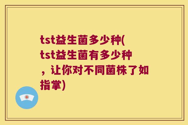 tst益生菌多少种(tst益生菌有多少种，让你对不同菌株了如指掌)