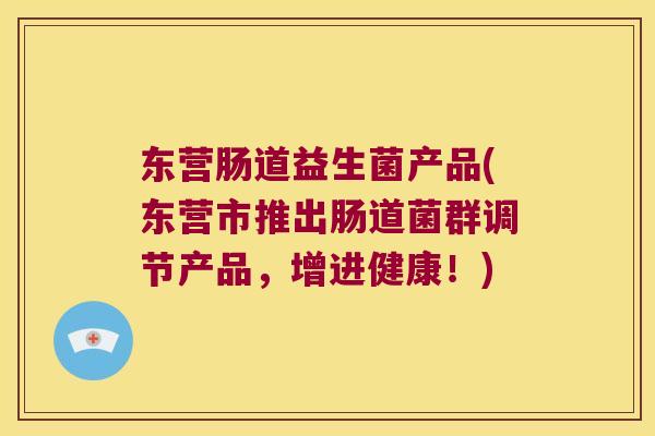 东营肠道益生菌产品(东营市推出肠道菌群调节产品，增进健康！)
