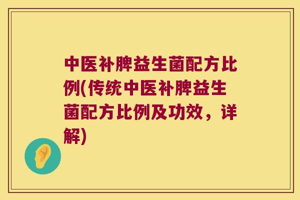 中医补脾益生菌配方比例(传统中医补脾益生菌配方比例及功效，详解)