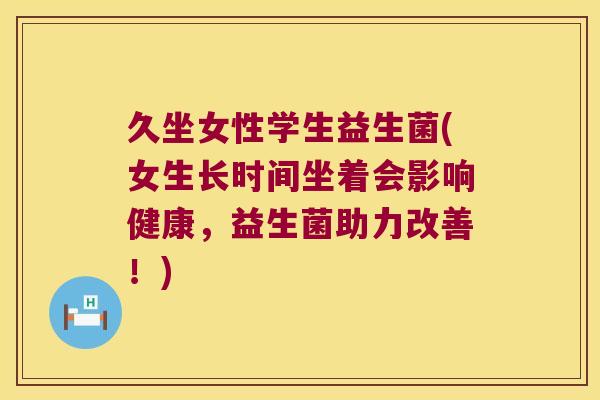 久坐女性学生益生菌(女生长时间坐着会影响健康，益生菌助力改善！)