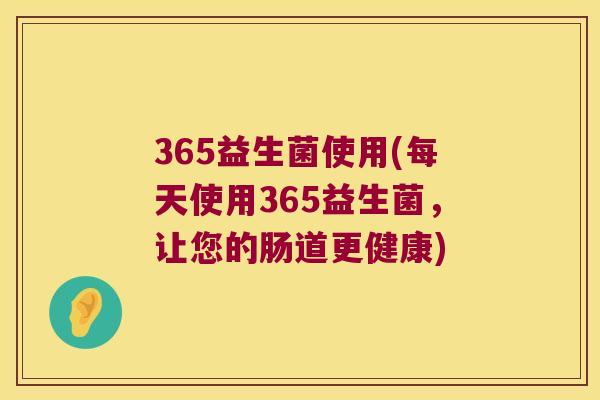 365益生菌使用(每天使用365益生菌，让您的肠道更健康)