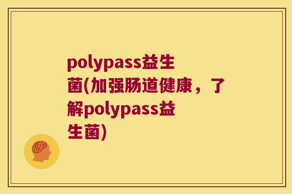 polypass益生菌(加强肠道健康，了解polypass益生菌)