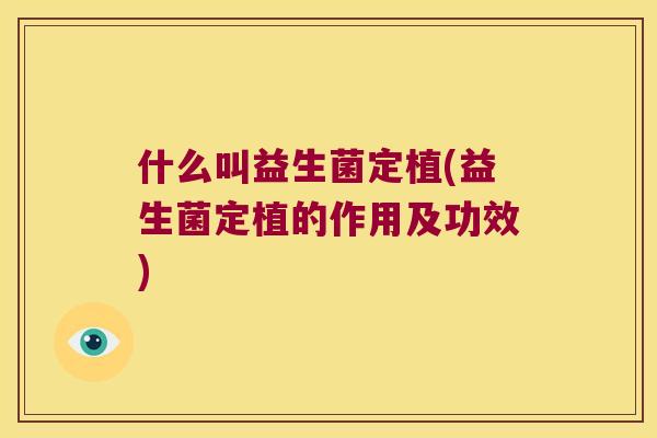 什么叫益生菌定植(益生菌定植的作用及功效)