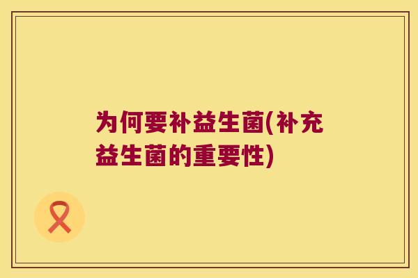 为何要补益生菌(补充益生菌的重要性)