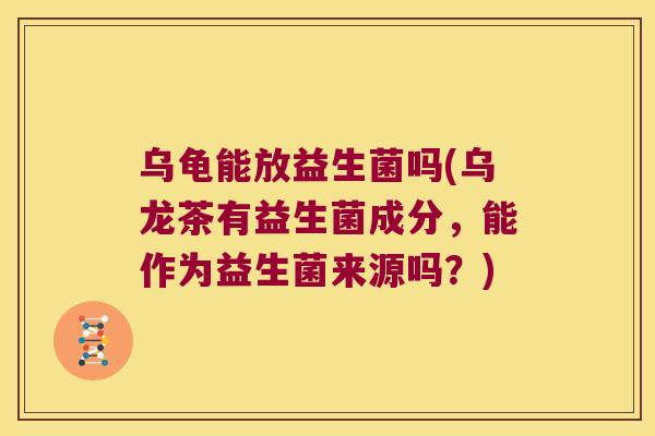 乌龟能放益生菌吗(乌龙茶有益生菌成分，能作为益生菌来源吗？)