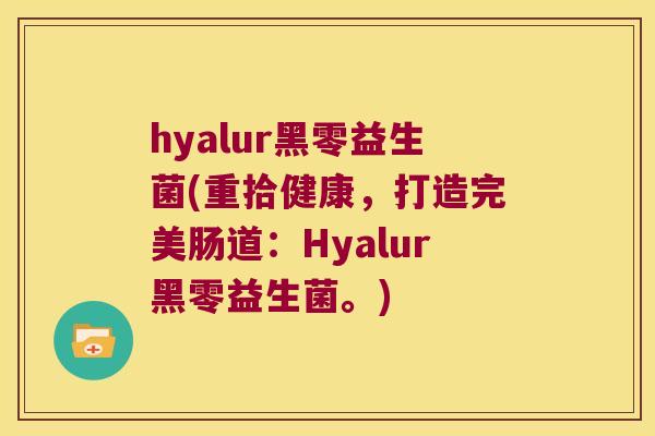 hyalur黑零益生菌(重拾健康，打造完美肠道：Hyalur黑零益生菌。)