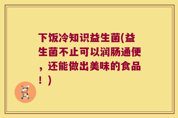 下饭冷知识益生菌(益生菌不止可以润肠通便，还能做出美味的食品！)
