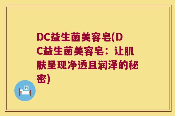 DC益生菌美容皂(DC益生菌美容皂:让呈现净透且润泽的秘密) DC益生菌美容皂(DC益生菌美容皂:让呈现净透且润泽的秘密)