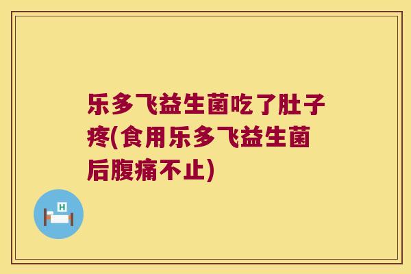 乐多飞益生菌吃了肚子疼(食用乐多飞益生菌后腹痛不止)