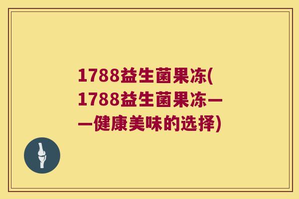 1788益生菌果冻(1788益生菌果冻——健康美味的选择)
