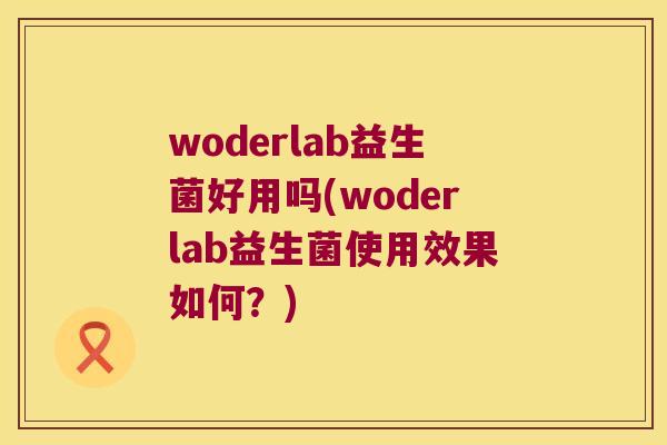 woderlab益生菌好用吗(woderlab益生菌使用效果如何？)