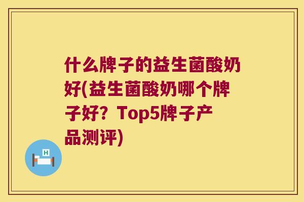 什么牌子的益生菌酸奶好(益生菌酸奶哪个牌子好?Top5牌子产品测评) 什么牌子的益生菌酸奶好(益生菌酸奶哪个牌子好?Top5牌子产品测评)
