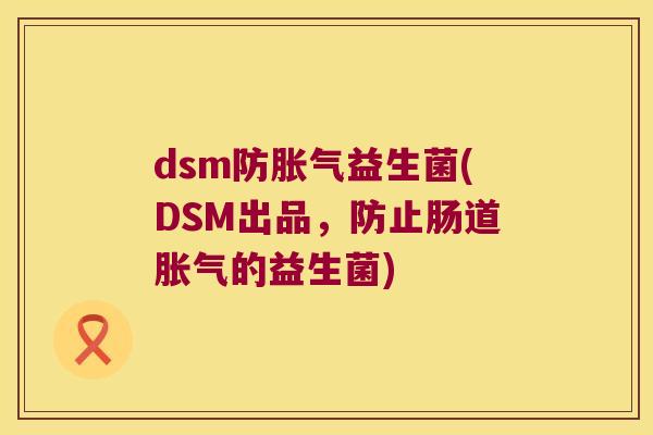 dsm防胀气益生菌(DSM出品，防止肠道胀气的益生菌)