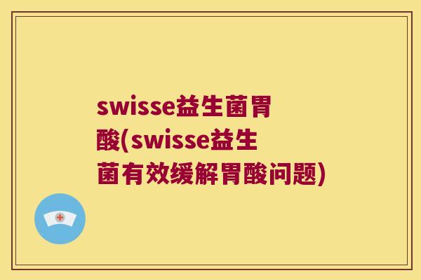 swisse益生菌胃酸(swisse益生菌有效缓解胃酸问题)