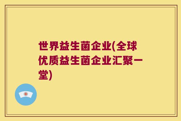 世界益生菌企业(全球优质益生菌企业汇聚一堂)