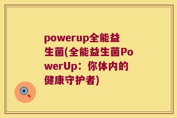 powerup全能益生菌(全能益生菌PowerUp：你体内的健康守护者)
