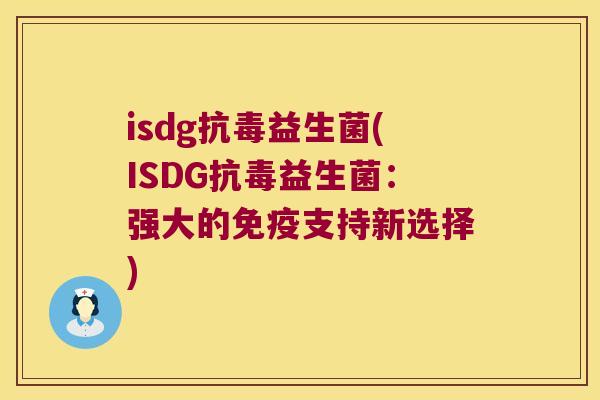 isdg抗毒益生菌(ISDG抗毒益生菌：强大的免疫支持新选择)