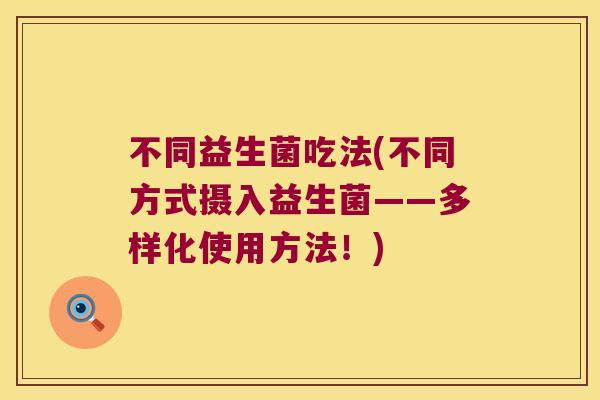 不同益生菌吃法(不同方式摄入益生菌——多样化使用方法！)