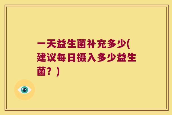 一天益生菌补充多少(建议每日摄入多少益生菌？)