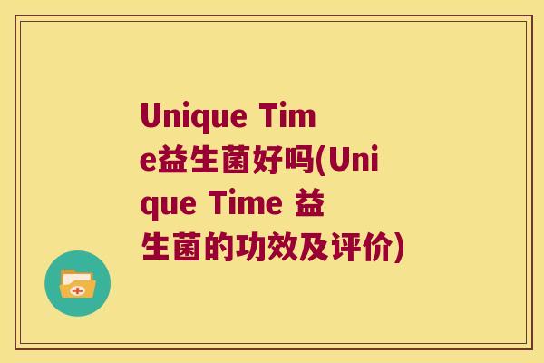 Unique Time益生菌好吗(Unique Time 益生菌的功效及评价)