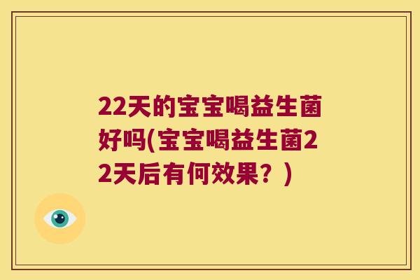 22天的宝宝喝益生菌好吗(宝宝喝益生菌22天后有何效果？)