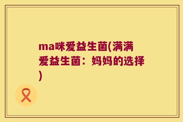 ma咪爱益生菌(满满爱益生菌：妈妈的选择)